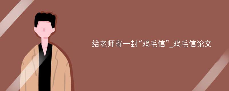 给老师寄一封“鸡毛信”_鸡毛信论文