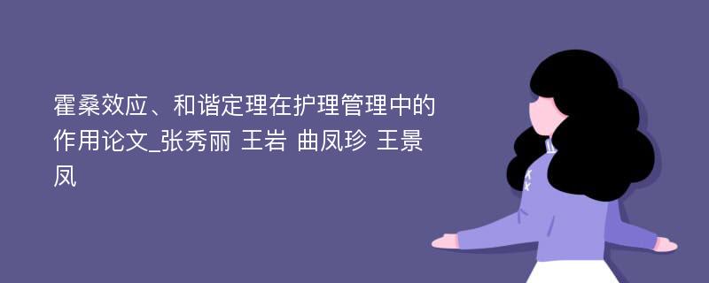 霍桑效应、和谐定理在护理管理中的作用论文_张秀丽 王岩 曲凤珍 王景凤