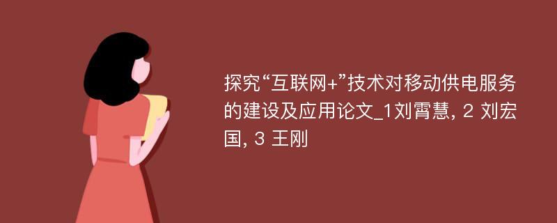 探究“互联网+”技术对移动供电服务的建设及应用论文_1刘霄慧, 2 刘宏国, 3 王刚