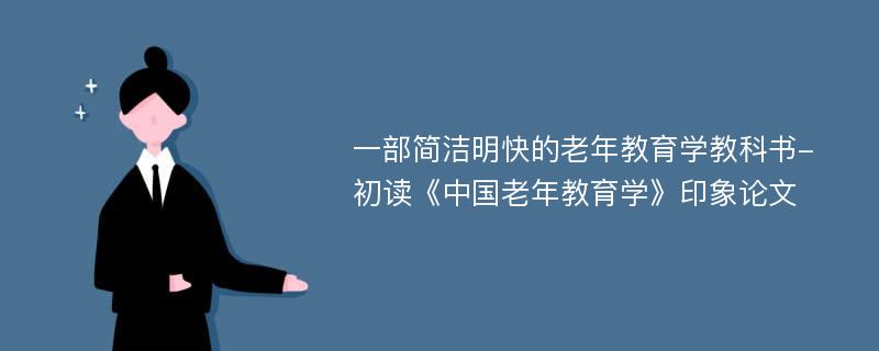 一部简洁明快的老年教育学教科书-初读《中国老年教育学》印象论文