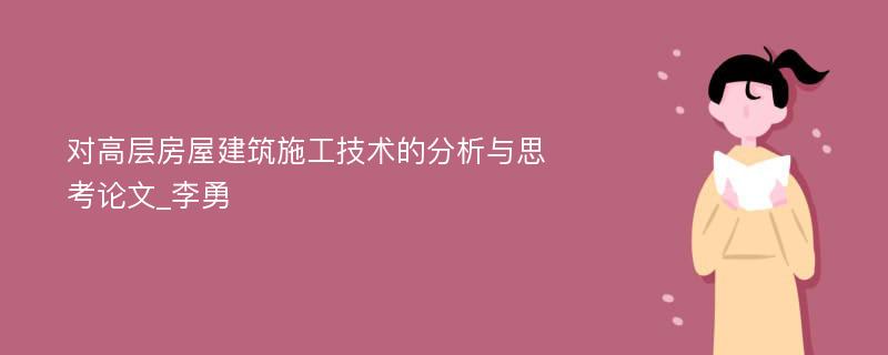 对高层房屋建筑施工技术的分析与思考论文_李勇