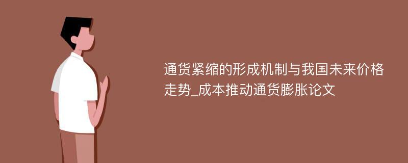 通货紧缩的形成机制与我国未来价格走势_成本推动通货膨胀论文