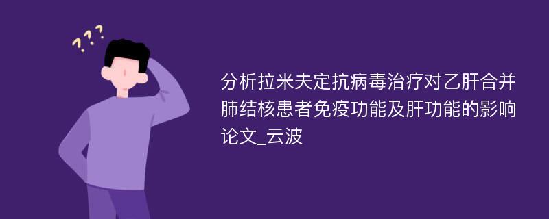 分析拉米夫定抗病毒治疗对乙肝合并肺结核患者免疫功能及肝功能的影响论文_云波