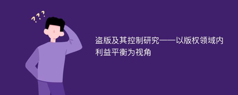 盗版及其控制研究——以版权领域内利益平衡为视角