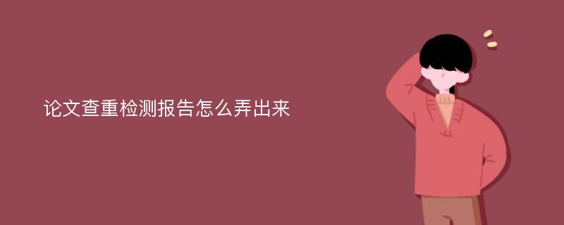 论文查重检测报告怎么弄出来