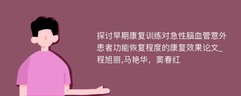 探讨早期康复训练对急性脑血管意外患者功能恢复程度的康复效果论文_程旭丽,马艳华，窦春红