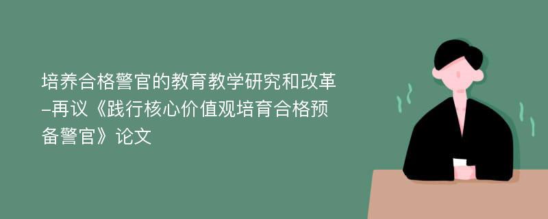 培养合格警官的教育教学研究和改革-再议《践行核心价值观培育合格预备警官》论文