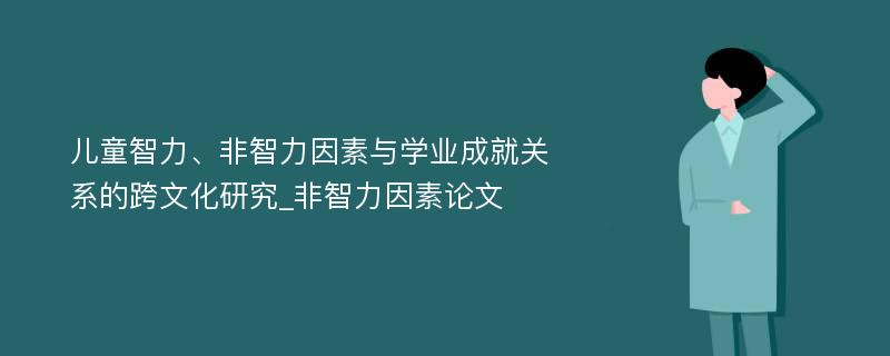 儿童智力、非智力因素与学业成就关系的跨文化研究_非智力因素论文