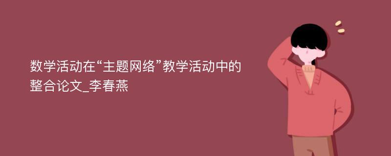 数学活动在“主题网络”教学活动中的整合论文_李春燕