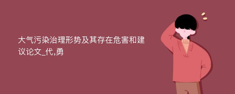 大气污染治理形势及其存在危害和建议论文_代,勇