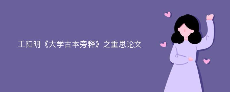 王阳明《大学古本旁释》之重思论文