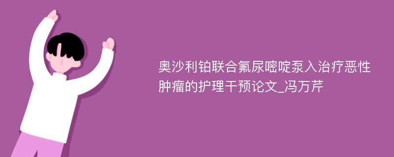 奥沙利铂联合氟尿嘧啶泵入治疗恶性肿瘤的护理干预论文_冯万芹