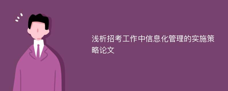 浅析招考工作中信息化管理的实施策略论文