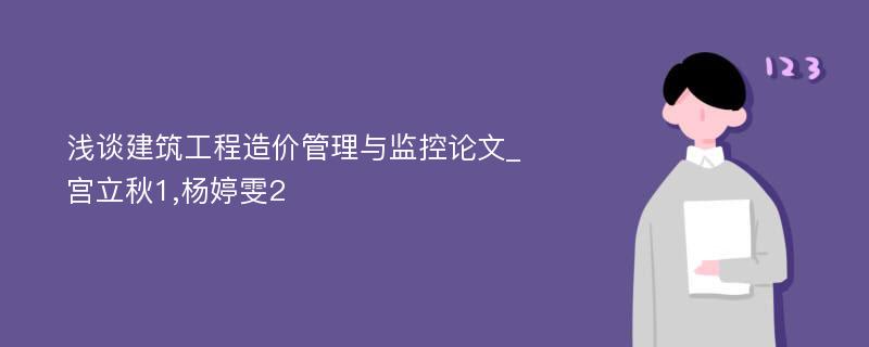 浅谈建筑工程造价管理与监控论文_宫立秋1,杨婷雯2