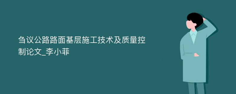 刍议公路路面基层施工技术及质量控制论文_李小菲