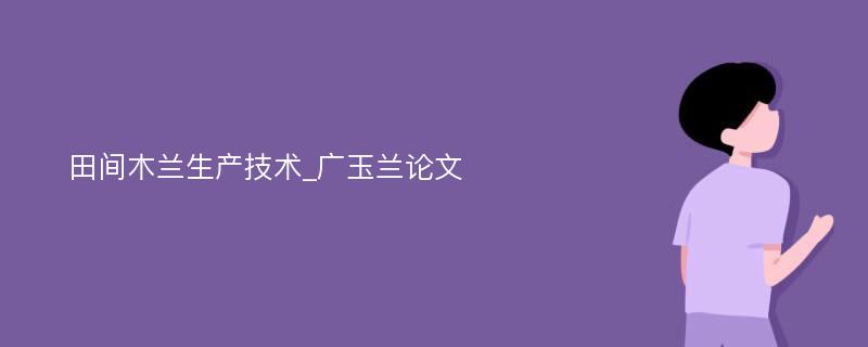 田间木兰生产技术_广玉兰论文