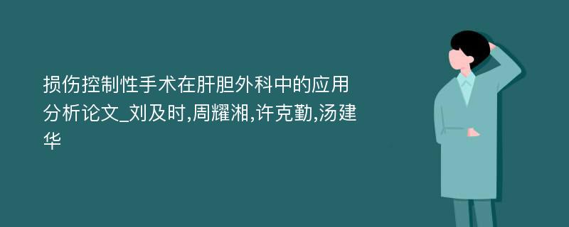 损伤控制性手术在肝胆外科中的应用分析论文_刘及时,周耀湘,许克勤,汤建华