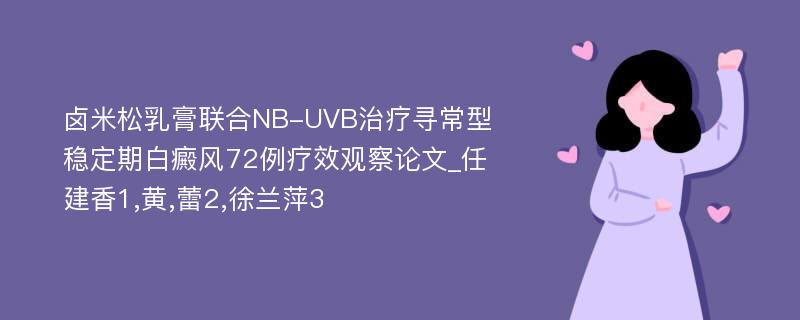 卤米松乳膏联合NB-UVB治疗寻常型稳定期白癜风72例疗效观察论文_任建香1,黄,蕾2,徐兰萍3