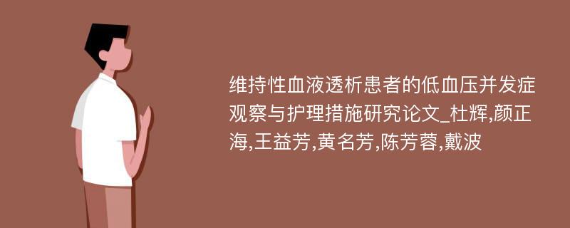 维持性血液透析患者的低血压并发症观察与护理措施研究论文_杜辉,颜正海,王益芳,黄名芳,陈芳蓉,戴波