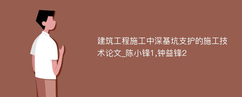 建筑工程施工中深基坑支护的施工技术论文_陈小锋1,钟益锋2