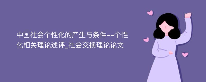 中国社会个性化的产生与条件--个性化相关理论述评_社会交换理论论文