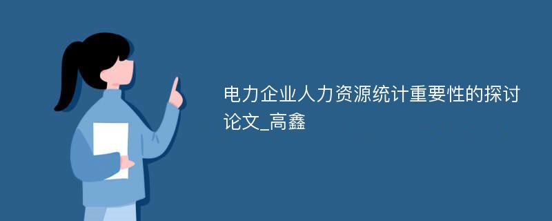 电力企业人力资源统计重要性的探讨论文_高鑫