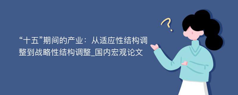 “十五”期间的产业：从适应性结构调整到战略性结构调整_国内宏观论文