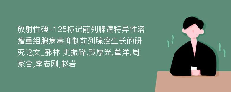 放射性碘-125标记前列腺癌特异性溶瘤重组腺病毒抑制前列腺癌生长的研究论文_郝林 史振铎,贺厚光,董洋,周家合,李志刚,赵岩 