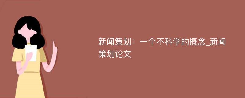 新闻策划：一个不科学的概念_新闻策划论文