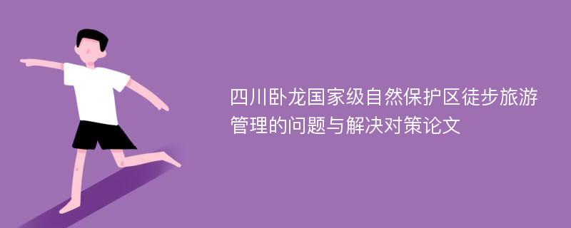 四川卧龙国家级自然保护区徒步旅游管理的问题与解决对策论文