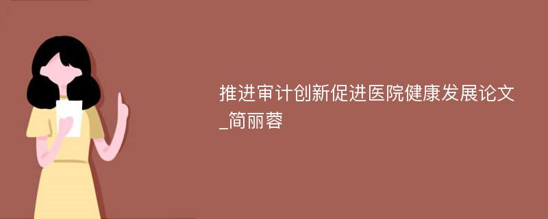 推进审计创新促进医院健康发展论文_简丽蓉