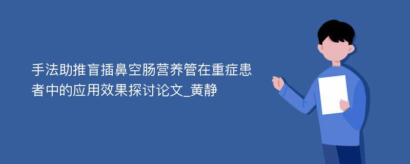 手法助推盲插鼻空肠营养管在重症患者中的应用效果探讨论文_黄静