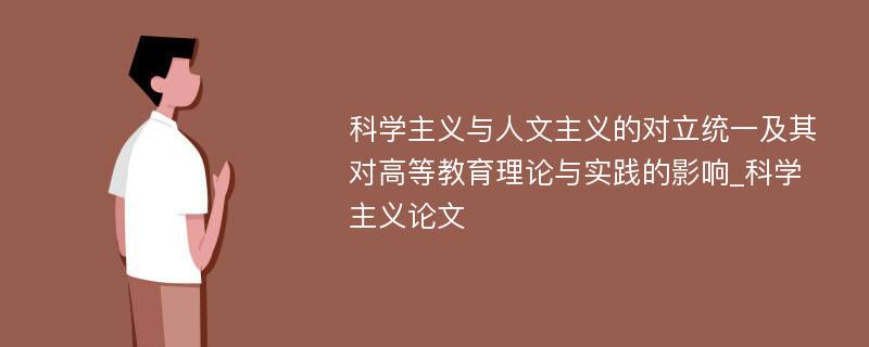 科学主义与人文主义的对立统一及其对高等教育理论与实践的影响_科学主义论文