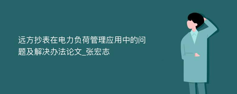 远方抄表在电力负荷管理应用中的问题及解决办法论文_张宏志