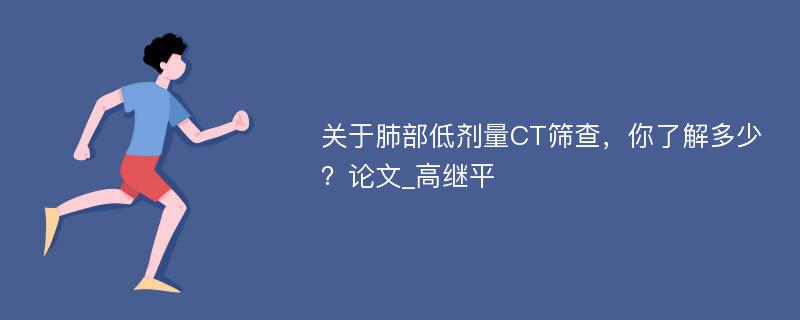 关于肺部低剂量CT筛查，你了解多少？论文_高继平