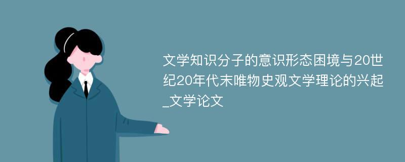 文学知识分子的意识形态困境与20世纪20年代末唯物史观文学理论的兴起_文学论文