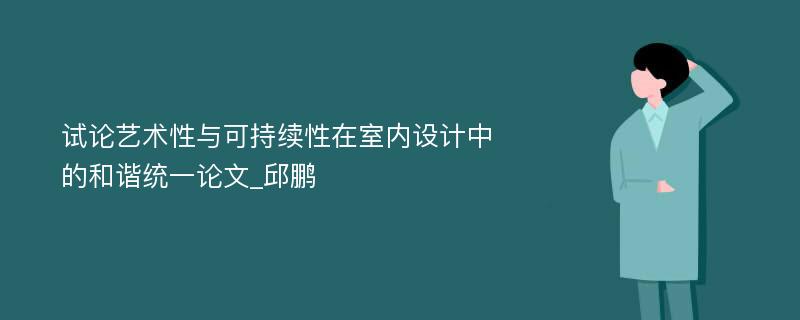 试论艺术性与可持续性在室内设计中的和谐统一论文_邱鹏