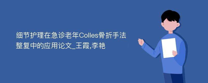 细节护理在急诊老年Colles骨折手法整复中的应用论文_王霞,李艳