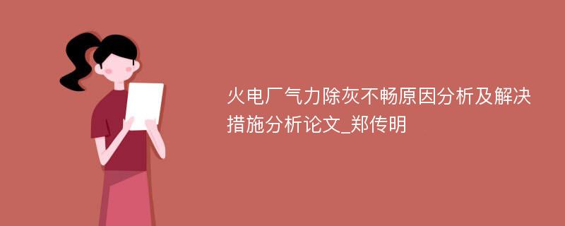 火电厂气力除灰不畅原因分析及解决措施分析论文_郑传明