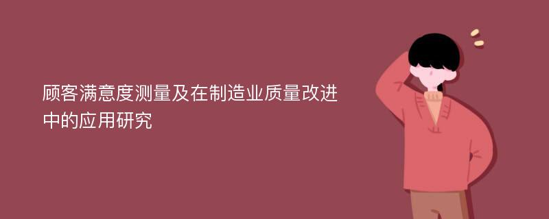 顾客满意度测量及在制造业质量改进中的应用研究