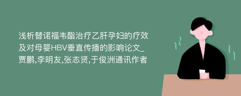 浅析替诺福韦酯治疗乙肝孕妇的疗效及对母婴HBV垂直传播的影响论文_贾鹏,李明友,张志贤,于俊洲通讯作者