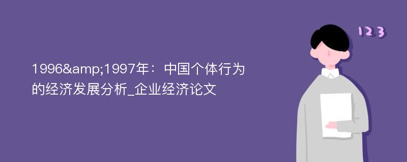 1996&1997年：中国个体行为的经济发展分析_企业经济论文