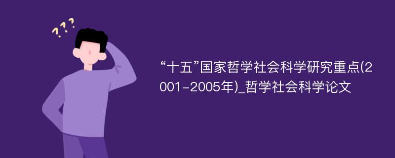 “十五”国家哲学社会科学研究重点(2001-2005年)_哲学社会科学论文