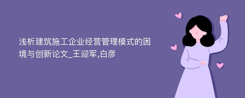 浅析建筑施工企业经营管理模式的困境与创新论文_王迎军,白彦