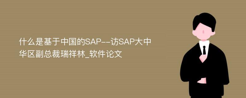 什么是基于中国的SAP--访SAP大中华区副总裁瑞祥林_软件论文