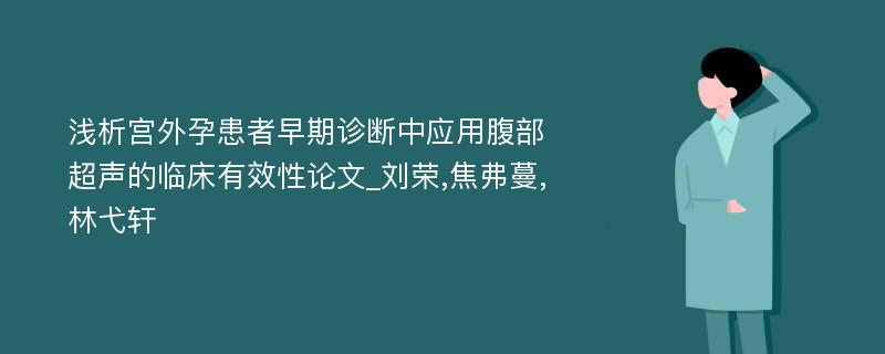 浅析宫外孕患者早期诊断中应用腹部超声的临床有效性论文_刘荣,焦弗蔓,林弋轩