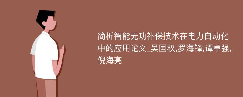 简析智能无功补偿技术在电力自动化中的应用论文_吴国权,罗海锋,谭卓强,倪海亮