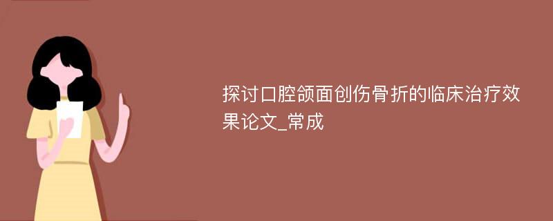 探讨口腔颌面创伤骨折的临床治疗效果论文_常成