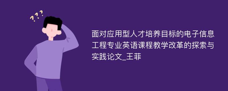 面对应用型人才培养目标的电子信息工程专业英语课程教学改革的探索与实践论文_王菲