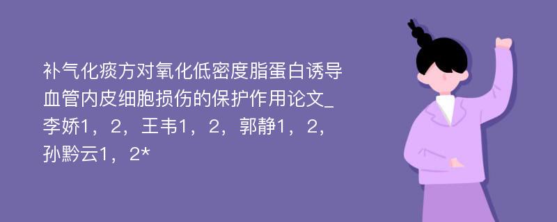 补气化痰方对氧化低密度脂蛋白诱导血管内皮细胞损伤的保护作用论文_李娇1，2，王韦1，2，郭静1，2，孙黔云1，2*